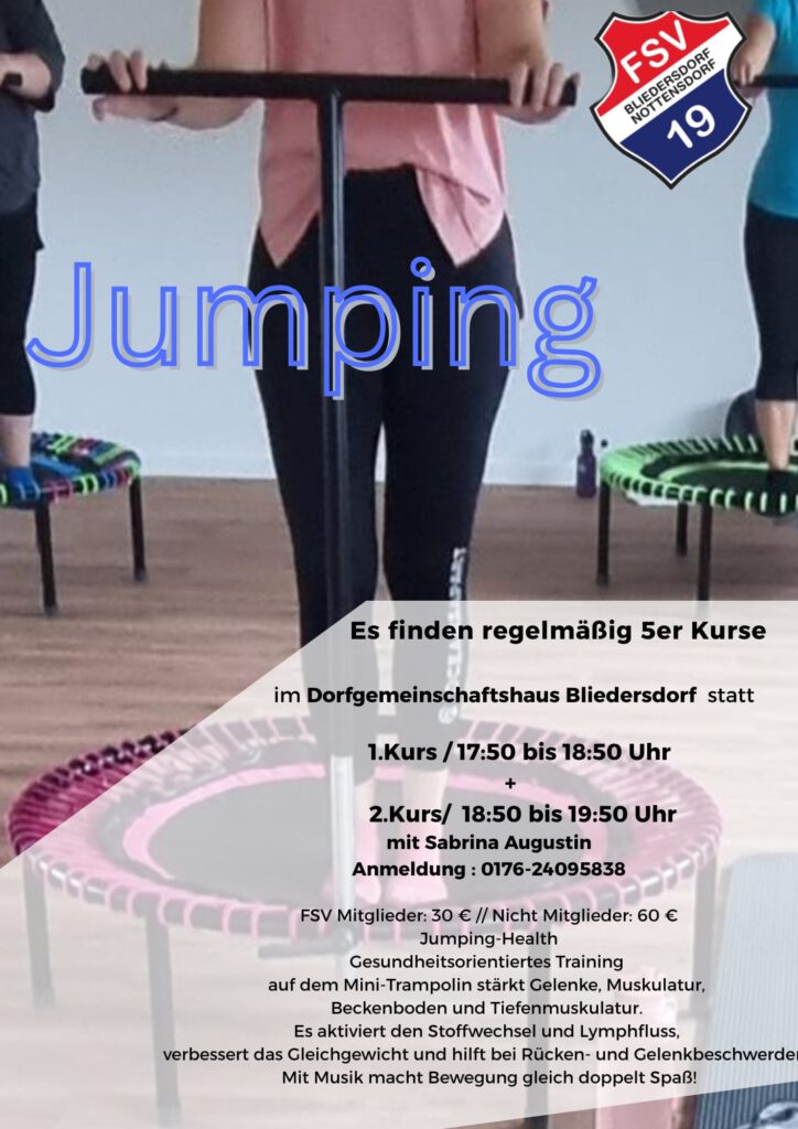 Werbeplakat des FSV Bliedersdorf / Nottensdorf e.V. für „Jumping“: Mehrere Personen stehen auf bunten Mini-Trampolinen im Kursraum und halten sich an Haltestangen fest. Oben rechts ist das Vereinswappen zu sehen, groß darüber der Schriftzug „Jumping“. Unten im halbtransparenten Feld steht: „Es finden regelmäßig 5er Kurse im Dorfgemeinschaftshaus Bliedersdorf statt. 1. Kurs 17:50 bis 18:50 Uhr, 2. Kurs 18:50 bis 19:50 Uhr, mit Sabrina Augustin, Anmeldung: 0176-24095838.“ Darunter folgen Preisangaben (FSV-Mitglieder 30 €, Nichtmitglieder 60 €) und ein Beschreibungstext, dass das gesundheitsorientierte Training auf dem Mini-Trampolin Gelenke, Muskulatur, Beckenboden und Tiefenmuskulatur stärkt, den Stoffwechsel und Lymphfluss aktiviert, das Gleichgewicht verbessert und bei Rücken- und Gelenkbeschwerden hilft.